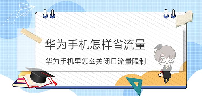 华为手机怎样省流量 华为手机里怎么关闭日流量限制？